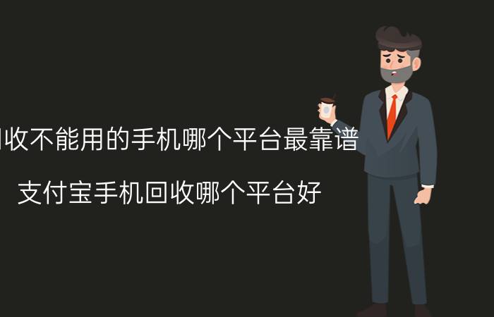 回收不能用的手机哪个平台最靠谱 支付宝手机回收哪个平台好？